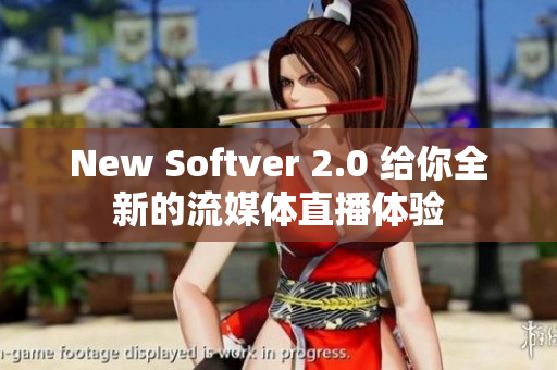 New Softver 2.0 给你全新的流媒体直播体验