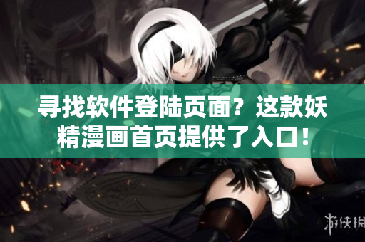 寻找软件登陆页面？这款妖精漫画首页提供了入口！