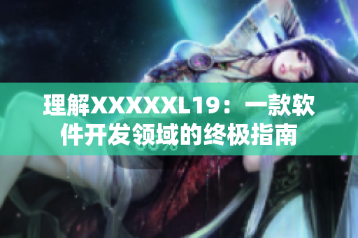 理解XXXXXL19：一款软件开发领域的终极指南