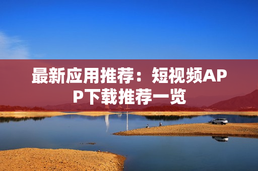 最新应用推荐：短视频APP下载推荐一览