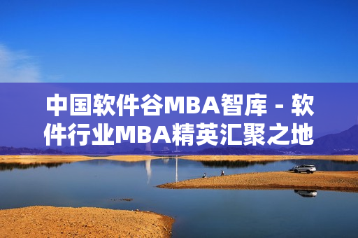 中国软件谷MBA智库 - 软件行业MBA精英汇聚之地