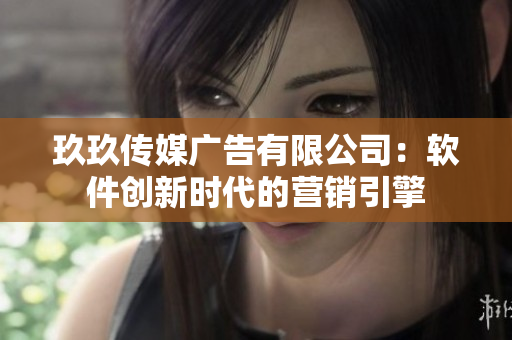 玖玖传媒广告有限公司：软件创新时代的营销引擎