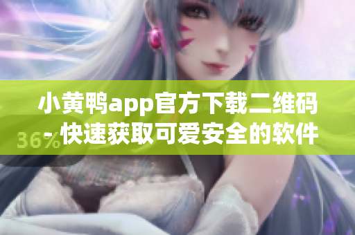 小黄鸭app官方下载二维码 - 快速获取可爱安全的软件
