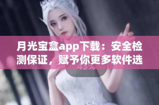 月光宝盒app下载：安全检测保证，赋予你更多软件选择