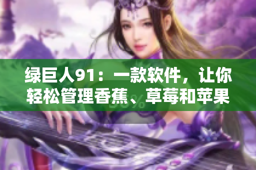 绿巨人91：一款软件，让你轻松管理香蕉、草莓和苹果！