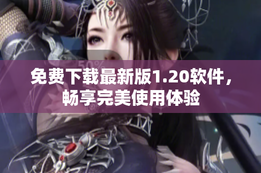 免费下载最新版1.20软件，畅享完美使用体验