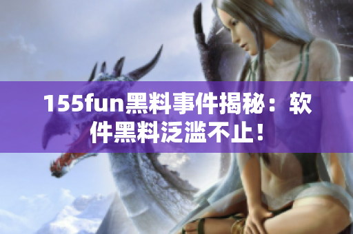 155fun黑料事件揭秘：软件黑料泛滥不止！