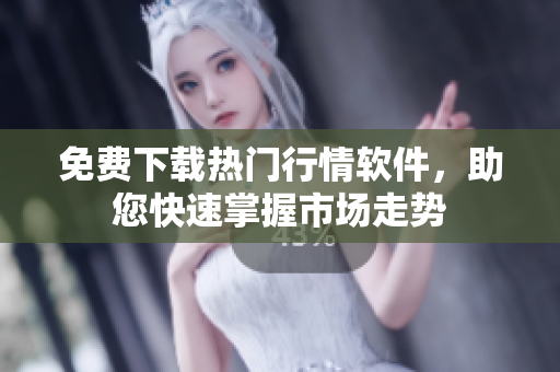 免费下载热门行情软件，助您快速掌握市场走势