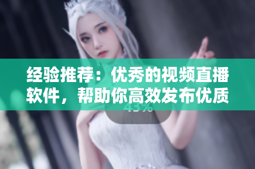 经验推荐：优秀的视频直播软件，帮助你高效发布优质内容