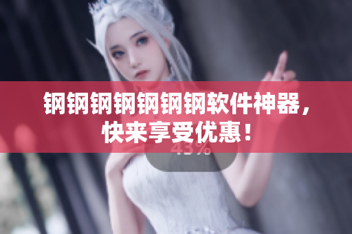 钢钢钢钢钢钢钢软件神器，快来享受优惠！