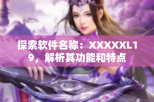 探索软件名称：XXXXXL19，解析其功能和特点