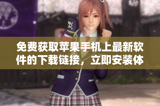 免费获取苹果手机上最新软件的下载链接，立即安装体验