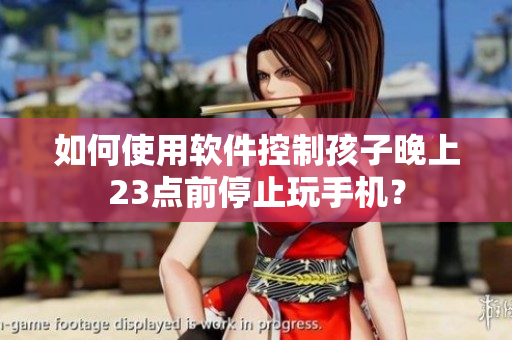 如何使用软件控制孩子晚上23点前停止玩手机？
