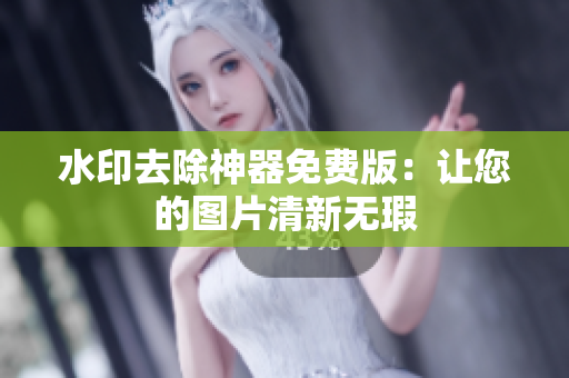 水印去除神器免费版：让您的图片清新无瑕