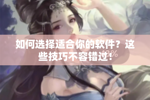 如何选择适合你的软件？这些技巧不容错过！