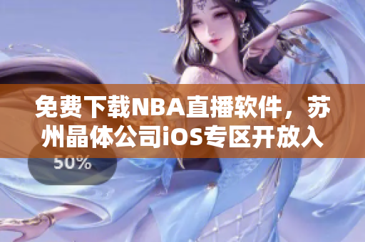 免费下载NBA直播软件，苏州晶体公司iOS专区开放入口