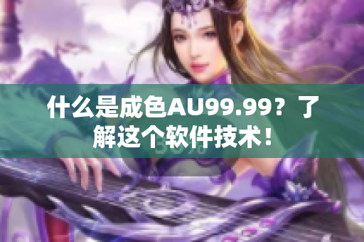 什么是成色AU99.99？了解这个软件技术！