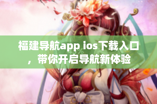 福建导航app ios下载入口，带你开启导航新体验