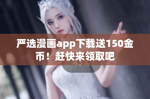 严选漫画app下载送150金币！赶快来领取吧