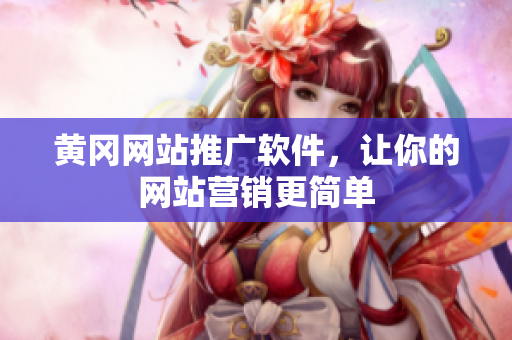 黄冈网站推广软件，让你的网站营销更简单