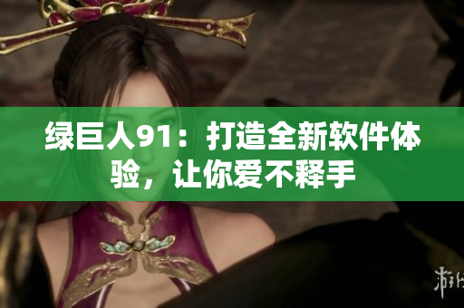 绿巨人91：打造全新软件体验，让你爱不释手