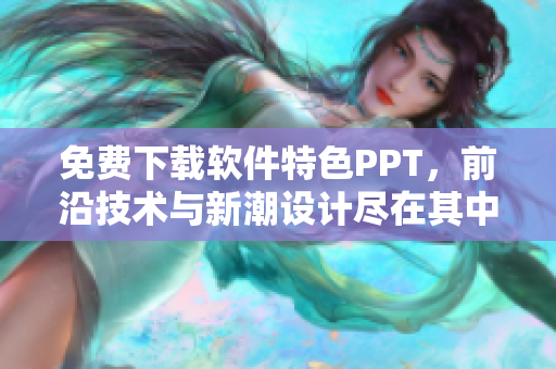 免费下载软件特色PPT，前沿技术与新潮设计尽在其中