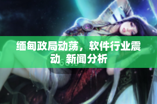 缅甸政局动荡，软件行业震动  新闻分析