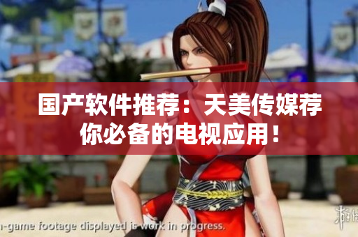 国产软件推荐：天美传媒荐你必备的电视应用！