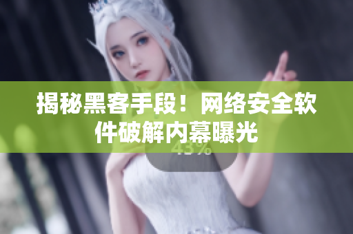 揭秘黑客手段！网络安全软件破解内幕曝光