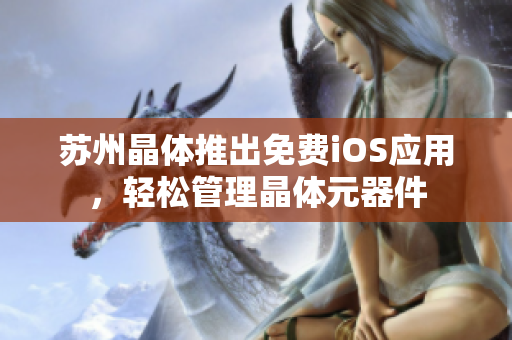 苏州晶体推出免费iOS应用，轻松管理晶体元器件