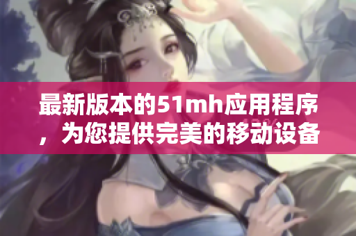 最新版本的51mh应用程序，为您提供完美的移动设备阅读体验