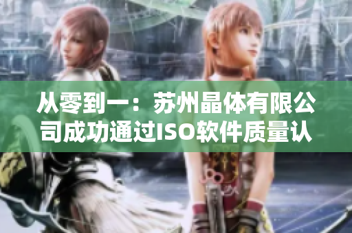 从零到一：苏州晶体有限公司成功通过ISO软件质量认证