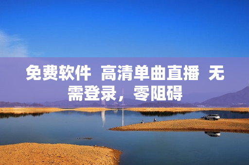 免费软件  高清单曲直播  无需登录，零阻碍