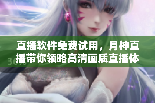 直播软件免费试用，月神直播带你领略高清画质直播体验