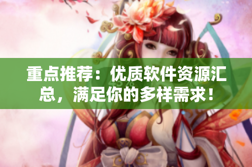 重点推荐：优质软件资源汇总，满足你的多样需求！