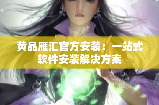 黄品雁汇官方安装：一站式软件安装解决方案