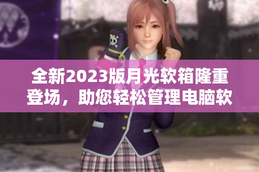 全新2023版月光软箱隆重登场，助您轻松管理电脑软件