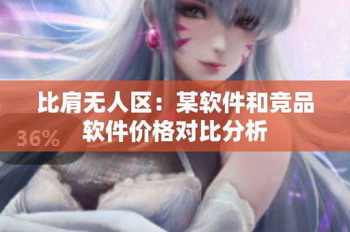 比肩无人区：某软件和竞品软件价格对比分析