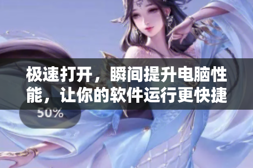 极速打开，瞬间提升电脑性能，让你的软件运行更快捷！
