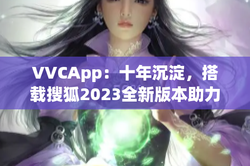 VVCApp：十年沉淀，搭载搜狐2023全新版本助力高效软件操作