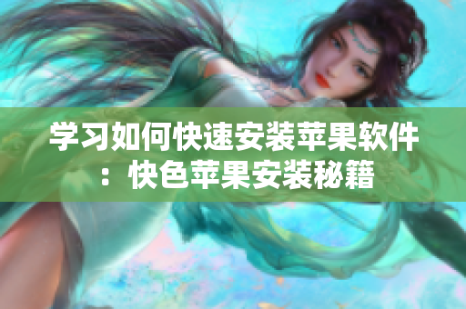 学习如何快速安装苹果软件：快色苹果安装秘籍