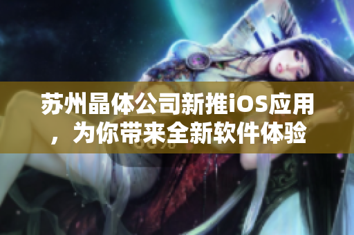 苏州晶体公司新推iOS应用，为你带来全新软件体验