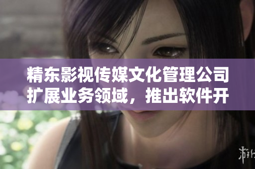 精东影视传媒文化管理公司扩展业务领域，推出软件开发部门