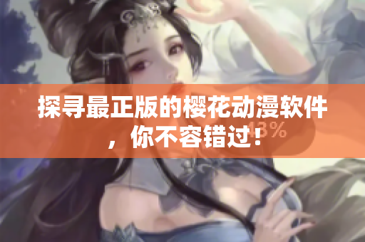 探寻最正版的樱花动漫软件，你不容错过！