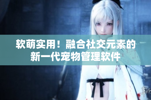 软萌实用！融合社交元素的新一代宠物管理软件