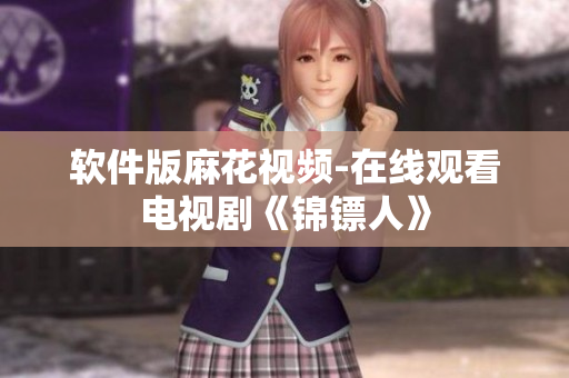 软件版麻花视频-在线观看电视剧《锦镖人》