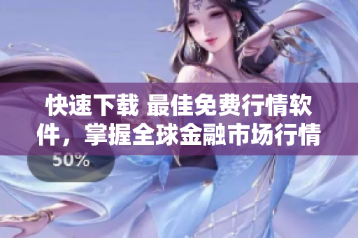 快速下载 最佳免费行情软件，掌握全球金融市场行情