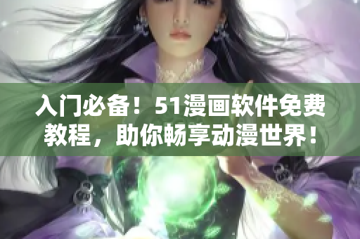 入门必备！51漫画软件免费教程，助你畅享动漫世界！