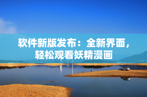软件新版发布：全新界面，轻松观看妖精漫画
