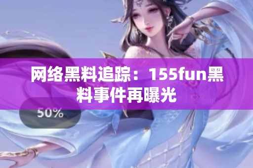 网络黑料追踪：155fun黑料事件再曝光